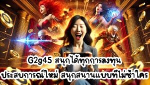 G2g45 สนุกได้ทุกการลงทุน ประสบการณ์ใหม่ สนุกสนานแบบที่ไม่ซ้ำใคร-4